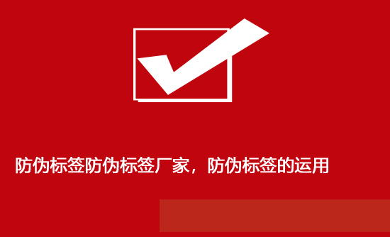 防偽標簽防偽標簽廠家，防偽標簽的運用