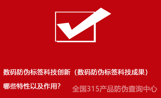 數(shù)碼防偽標(biāo)簽科技創(chuàng)新（數(shù)碼防偽標(biāo)簽科技成果）哪些特性以及作用？